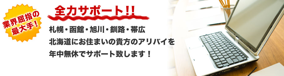 業界屈指の最大手!
全力サポート!!
札幌・函館・旭川・釧路・帯広
北海道にお住まいの貴方のアリバイを
年中無休でサポート致します!